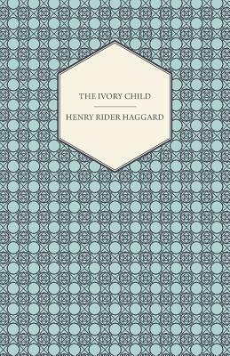 The Ivory Child by H. Rider Haggard, H. Rider Haggard