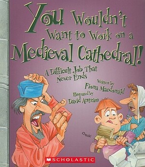 You Wouldn't Want to Work on a Medieval Cathedral!: A Difficult Job That Never Ends by Fiona MacDonald