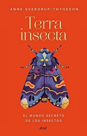 Terra insecta. El mundo secreto de los insectos by Anne Sverdrup-Thygeson