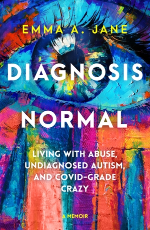 Diagnosis Normal: Living with abuse, undiagnosed autism, and COVID-grade crazy by Emma A. Jane