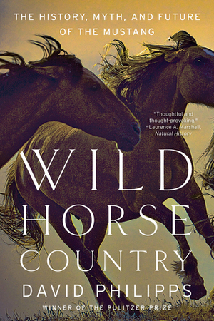 Wild Horse Country: The History, Myth, and Future of the Mustang, America's Horse by David Philipps
