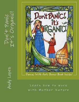 Don't Panic It's Organic!: Learn how to work with Mother Nature by Andy Lopez