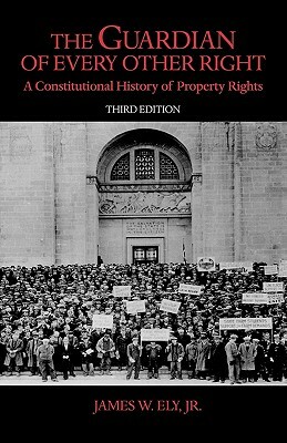 The Guardian of Every Other Right: A Constitutional History of Property Rights by James W. Ely Jr.