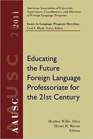 Aausc 2011 Volume: Educating the Future Foreign Language Professoriate for the 21st Century by Hiram H. Maxim, Heather Willis Allen