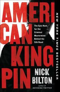 American Kingpin: The Epic Hunt for the Criminal Mastermind Behind the Silk Road by Nick Bilton