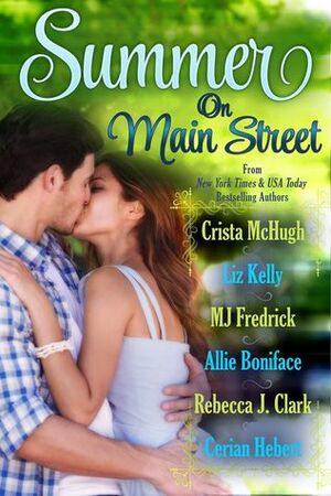 Summer on Main Street by Allie Boniface, Cerian Hebert, Rebecca J. Clark, Crista McHugh, Liz Kelly, M.J. Fredrick