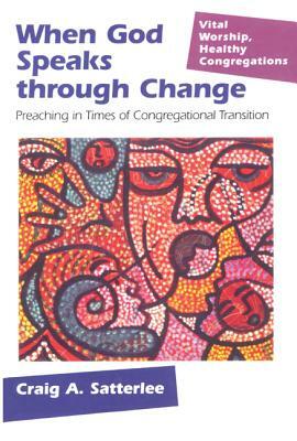 When God Speaks Through Change: Preaching in Times of Congregational Transition by Craig A. Satterlee