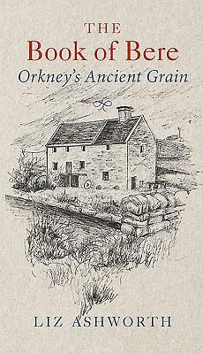 The Book of Bere: Orkney's Ancient Grain by Liz Ashworth