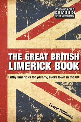 The Great British Limerick Book: Filthy Limericks for (Nearly) Every Town in the UK by Lewis Williams