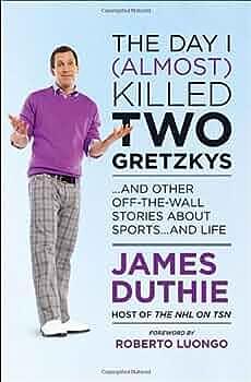 The Day I (Almost) Killed Two Gretzkys: And Other Off-the-Wall Stories About Sports...and Life by James Duthie, James Duthie