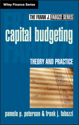 Capital Budgeting: Theory and Practice by Pamela P. Peterson, Frank J. Fabozzi