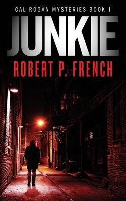 Junkie: A Cal Rogan Mystery by Robert P. French