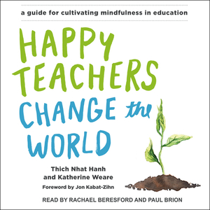 Happy Teachers Change the World: A Guide for Cultivating Mindfulness in Education by Katherine Weare, Thích Nhất Hạnh