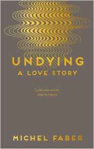 Undying: A Love Story by Michel Faber