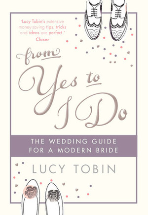 From Yes to I Do: The Wedding Guide for a Modern Bride by Lucy Tobin