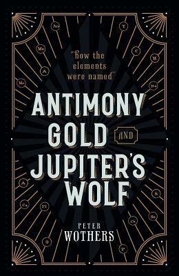 Antimony, Gold, and Jupiter's Wolf: How the Elements Were Named by Peter Wothers