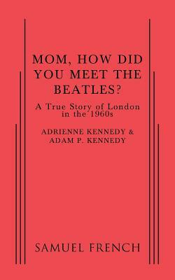 Mom, How Did You Meet the Beatles? by Adrienne Kennedy, Adam P. Kennedy