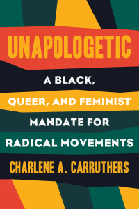 Unapologetic: A Black, Queer, and Feminist Mandate for Radical Movement by Charlene A Carruthers