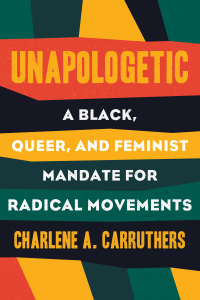 Unapologetic: A Black, Queer, and Feminist Mandate for Radical Movement by Charlene A. Carruthers