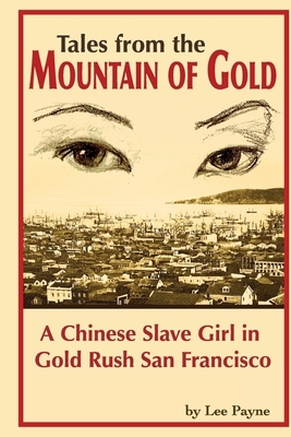 Tales from the Mountain of Gold: A Chinese Slave Girl in Gold Rush San Francisco by Lee Payne