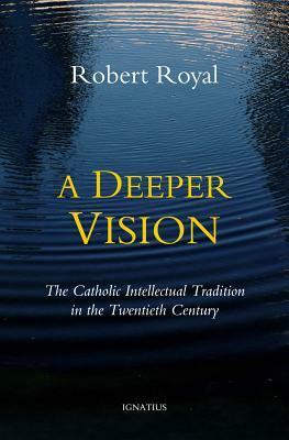 A Deeper Vision: The Catholic Intellectual Tradition in the Twentieth Century by Robert Royal