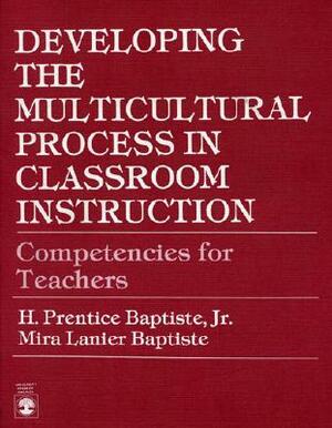 Developing the Multicultural Process in Classroom Instruction: Competencies for Teachers by Mira Lanier Baptiste, Prentice H. Baptiste