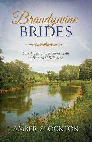 Brandywine Brides: Love and Literature Bind Three Couples in Historical Delaware by Amber Stockton
