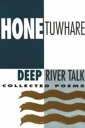 Deep River Talk: Collected Poems by Hone Tuwhare