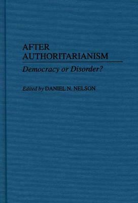 After Authoritarianism: Democracy or Disorder? by Daniel Nelson