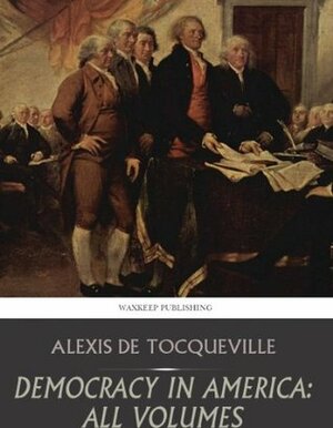 Democracy in America: All Volumes by Alexis de Tocqueville