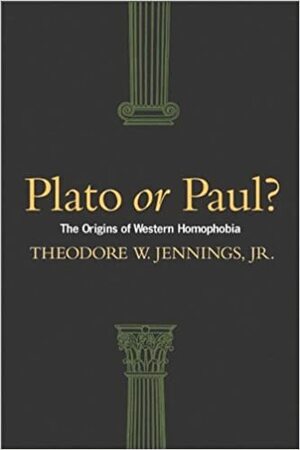 Plato or Paul? The Origins of Western Homophobia by Theodore W. Jennings Jr.
