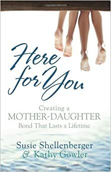 Here for You: Creating a Mother-Daughter Bond That Lasts a Lifetime by Susie Shellenberger