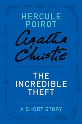 The Incredible Theft: A Short Story by Agatha Christie