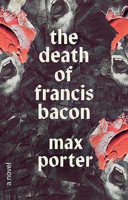 The Death of Francis Bacon: A Novel by Max Porter, Max Porter