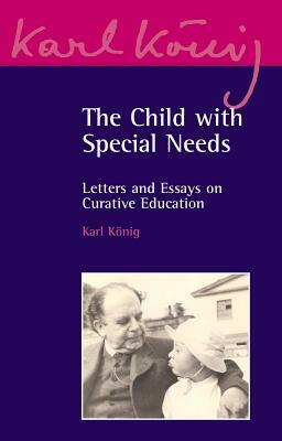 The Child with Special Needs: Letters and Essays on Curative Education by Karl König