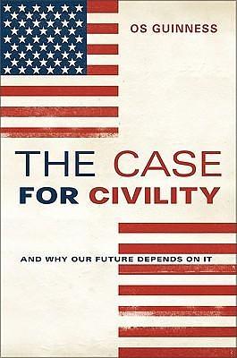 The Case for Civility: And Why Our Future Depends on It by Os Guinness, Os Guinness