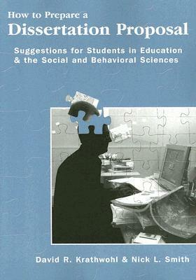 How to Prepare a Dissertation Proposal: Suggestions for Students in Education and the Social and Behavioral Sciences by Nick L. Smith, David R. Krathwohl