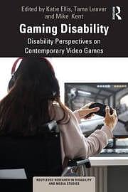 Gaming Disability: Disability Perspectives on Contemporary Video Games by Katie Ellis, Tama Leaver, Mike Kent