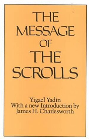 The Message of the Scrolls by James H. Charlesworth, Yigael Yadin