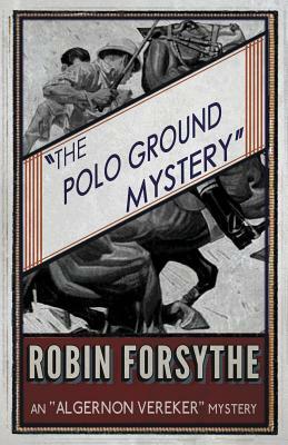The Polo Ground Mystery: An Algernon Vereker Mystery by Robin Forsythe