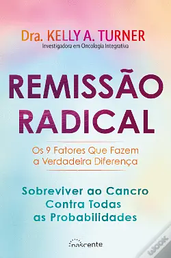 Remissão radical: Sobreviver ao cancro contra todas as probabilidades by Kelly A. Turner