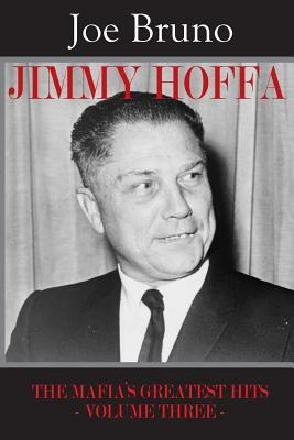 Jimmy Hoffa: The Mafia's Greatest Hits - Volume Three - by Joe Bruno