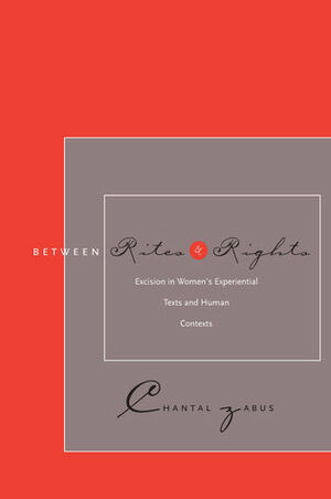Between Rites and Rights: Excision in Women's Experiential Texts and Human Contexts by Chantal Zabus