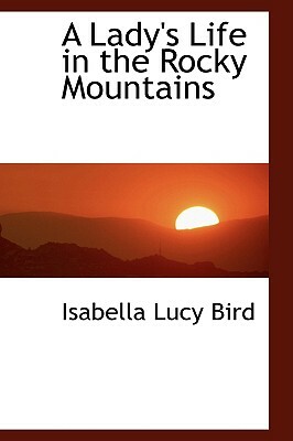 A Lady's Life in the Rocky Mountains by Isabella Bird