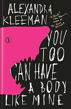 You Too Can Have A Body Like Mine by Alexandra Kleeman, Alexandra Kleeman