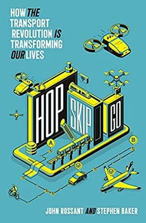 Hop, Skip, Go: How the Transport Revolution Is Transforming Our Lives by John Rossant, Stephen Baker
