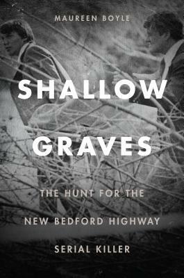 Shallow Graves: The Hunt for the New Bedford Highway Serial Killer by Maureen Boyle