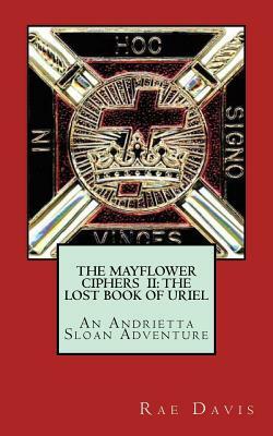 The Mayflower Ciphers II: The Lost Book of Uriel: An Andrietta Sloan Adventure by Rae Davis