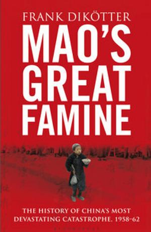 Mao's Great Famine: The History Of China's Most Devastating Catastrophe, 1958-62 by Frank Dikötter