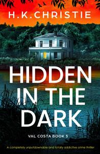 Hidden in the Dark: A completely unputdownable and totally addictive crime thriller by H.K. Christie